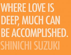 "Where Love is deep, much can be accomplished" Shinichi Suzuki